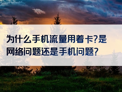 为什么手机流量用着卡？是网络问题还是手机问题？