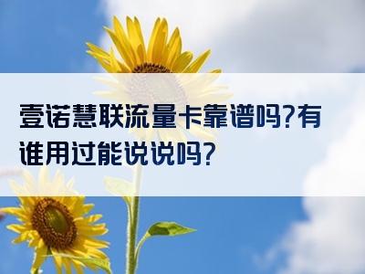 壹诺慧联流量卡靠谱吗？有谁用过能说说吗？