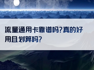 流量通用卡靠谱吗？真的好用且划算吗？