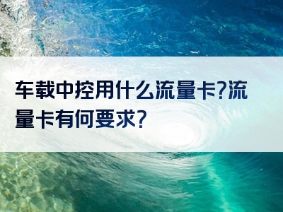 车载中控用什么流量卡？流量卡有何要求？