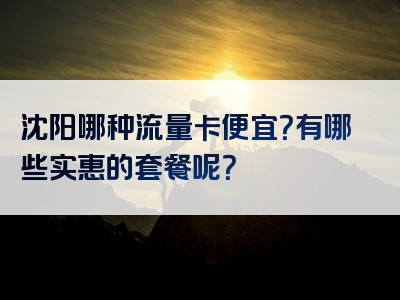 沈阳哪种流量卡便宜？有哪些实惠的套餐呢？