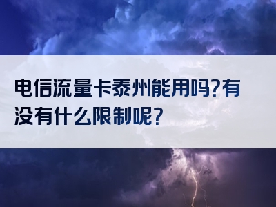 电信流量卡泰州能用吗？有没有什么限制呢？
