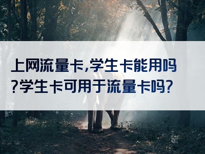 上网流量卡，学生卡能用吗？学生卡可用于流量卡吗？