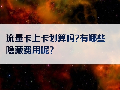 流量卡上卡划算吗？有哪些隐藏费用呢？