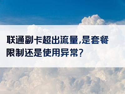 联通副卡超出流量，是套餐限制还是使用异常？