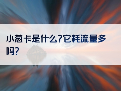 小葱卡是什么？它耗流量多吗？