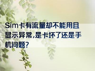Sim卡有流量却不能用且显示异常，是卡坏了还是手机问题？