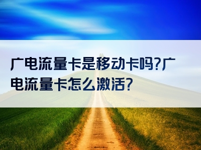 广电流量卡是移动卡吗？广电流量卡怎么激活？