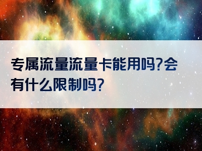 专属流量流量卡能用吗？会有什么限制吗？