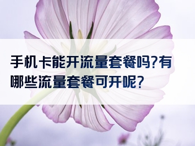 手机卡能开流量套餐吗？有哪些流量套餐可开呢？