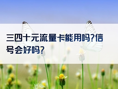 三四十元流量卡能用吗？信号会好吗？