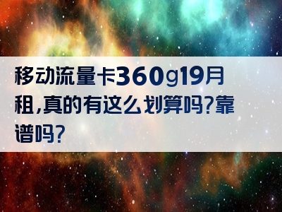 移动流量卡360g19月租，真的有这么划算吗？靠谱吗？