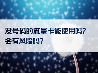没号码的流量卡能使用吗？会有风险吗？