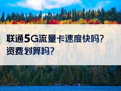联通5G流量卡速度快吗？资费划算吗？