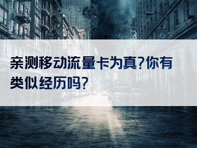 亲测移动流量卡为真？你有类似经历吗？