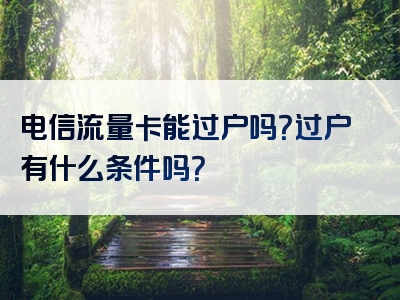 电信流量卡能过户吗？过户有什么条件吗？