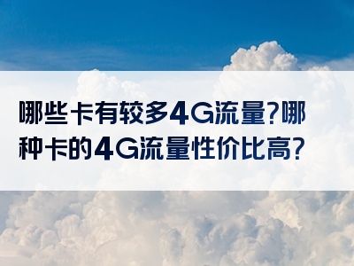 哪些卡有较多4G流量？哪种卡的4G流量性价比高？