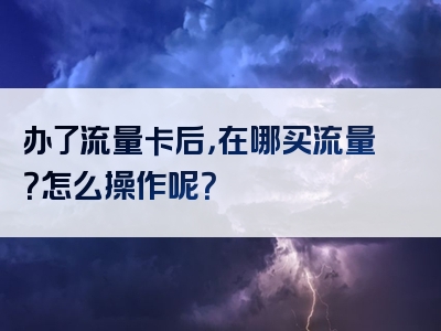 办了流量卡后，在哪买流量？怎么操作呢？