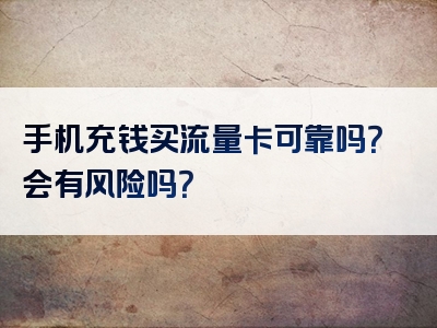 手机充钱买流量卡可靠吗？会有风险吗？