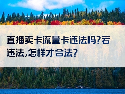 直播卖卡流量卡违法吗？若违法，怎样才合法？
