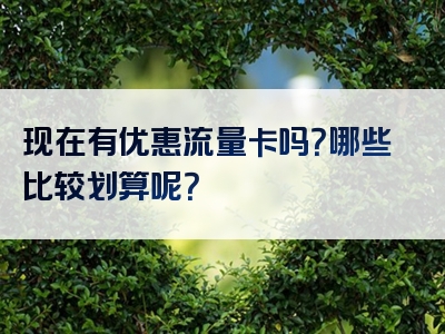 现在有优惠流量卡吗？哪些比较划算呢？