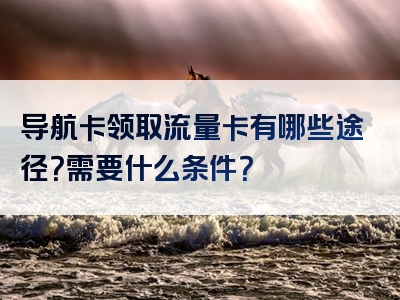 导航卡领取流量卡有哪些途径？需要什么条件？