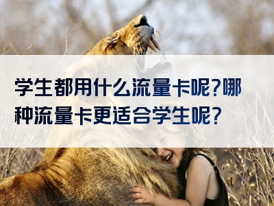 学生都用什么流量卡呢？哪种流量卡更适合学生呢？