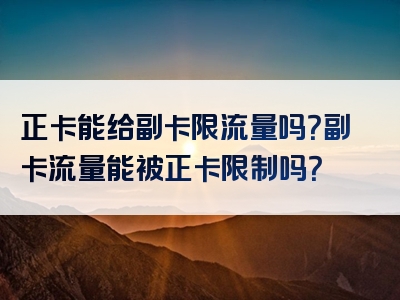 正卡能给副卡限流量吗？副卡流量能被正卡限制吗？