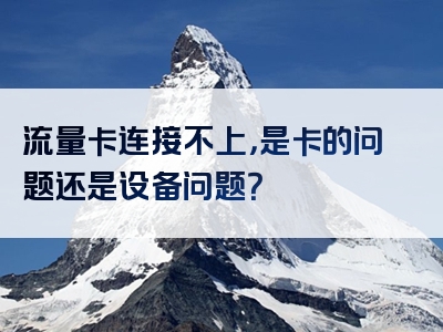 流量卡连接不上，是卡的问题还是设备问题？