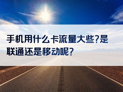 手机用什么卡流量大些？是联通还是移动呢？