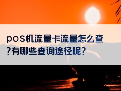 pos机流量卡流量怎么查？有哪些查询途径呢？