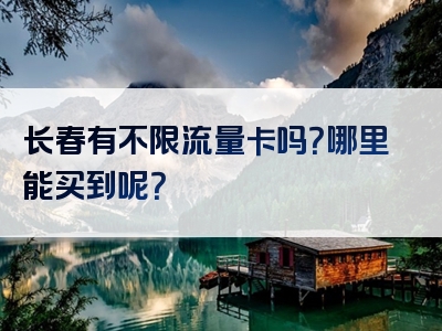 长春有不限流量卡吗？哪里能买到呢？