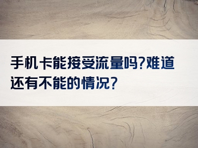 手机卡能接受流量吗？难道还有不能的情况？