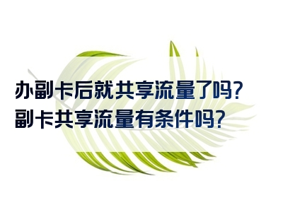 办副卡后就共享流量了吗？副卡共享流量有条件吗？