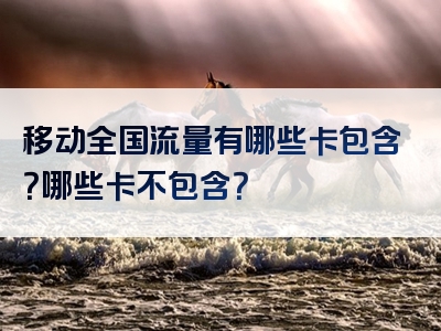 移动全国流量有哪些卡包含？哪些卡不包含？