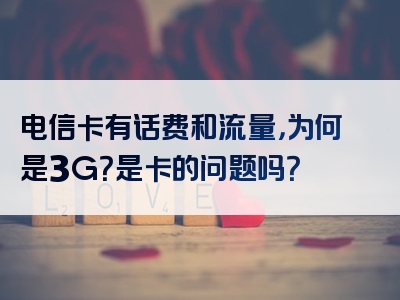 电信卡有话费和流量，为何是3G？是卡的问题吗？