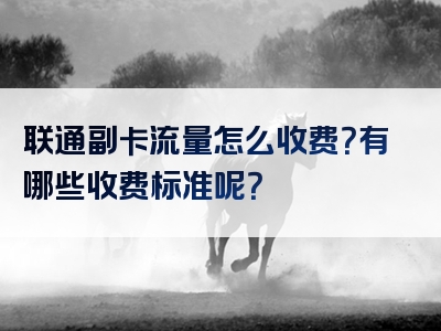 联通副卡流量怎么收费？有哪些收费标准呢？