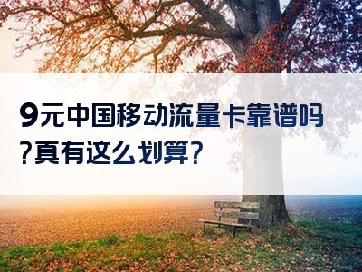 9元中国移动流量卡靠谱吗？真有这么划算？