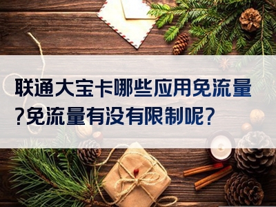 联通大宝卡哪些应用免流量？免流量有没有限制呢？