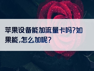 苹果设备能加流量卡吗？如果能，怎么加呢？