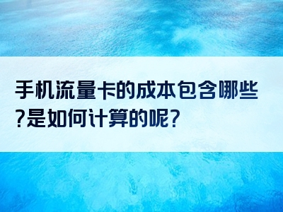 手机流量卡的成本包含哪些？是如何计算的呢？