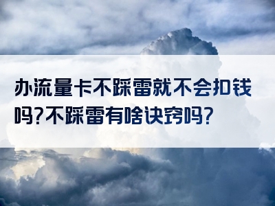 办流量卡不踩雷就不会扣钱吗？不踩雷有啥诀窍吗？