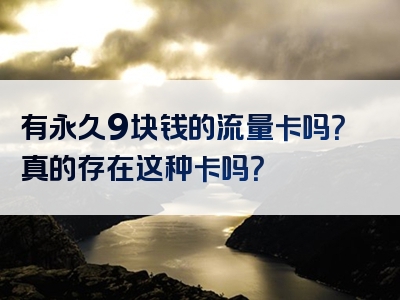 有永久9块钱的流量卡吗？真的存在这种卡吗？