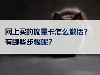 网上买的流量卡怎么激活？有哪些步骤呢？