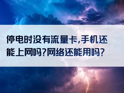 停电时没有流量卡，手机还能上网吗？网络还能用吗？