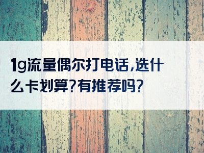 1g流量偶尔打电话，选什么卡划算？有推荐吗？