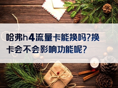 哈弗h4流量卡能换吗？换卡会不会影响功能呢？