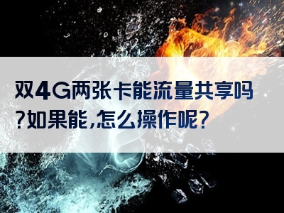 双4G两张卡能流量共享吗？如果能，怎么操作呢？