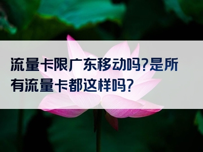 流量卡限广东移动吗？是所有流量卡都这样吗？
