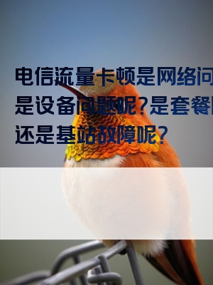 电信流量卡顿是网络问题还是设备问题呢？是套餐限制还是基站故障呢？